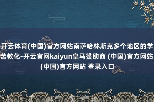 开云体育(中国)官方网站南萨哈林斯克多个地区的学校改为辛苦教化-开云官网kaiyun皇马赞助商 (中国)官方网站 登录入口