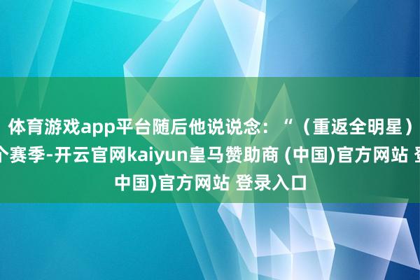 体育游戏app平台随后他说说念：“（重返全明星）就在这个赛季-开云官网kaiyun皇马赞助商 (中国)官方网站 登录入口