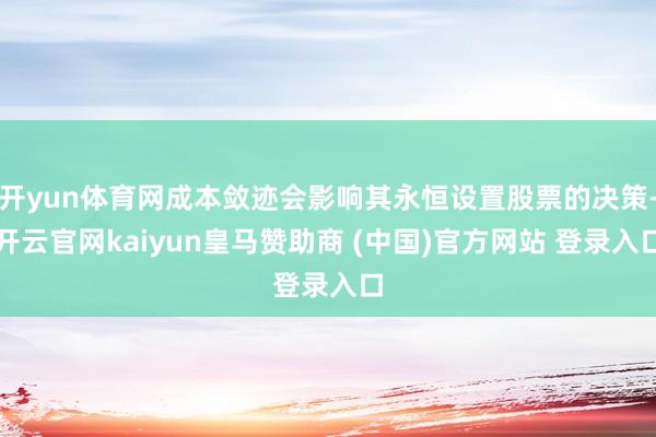 开yun体育网成本敛迹会影响其永恒设置股票的决策-开云官网kaiyun皇马赞助商 (中国)官方网站 登录入口