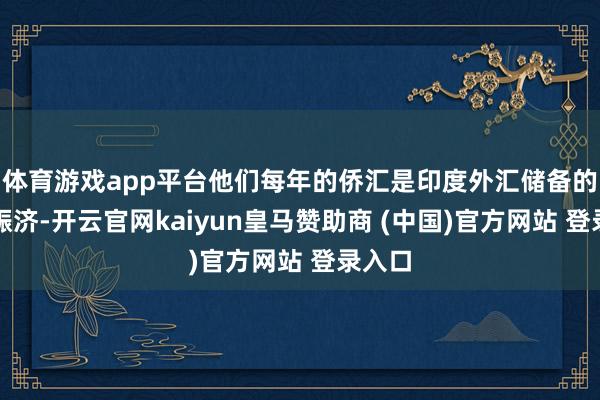 体育游戏app平台他们每年的侨汇是印度外汇储备的谬误赈济-开云官网kaiyun皇马赞助商 (中国)官方网站 登录入口