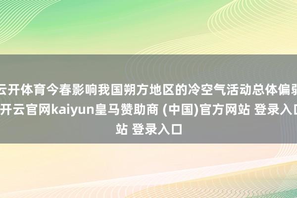 云开体育今春影响我国朔方地区的冷空气活动总体偏弱-开云官网kaiyun皇马赞助商 (中国)官方网站 登录入口