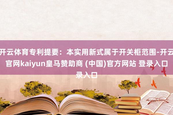 开云体育专利提要：本实用新式属于开关柜范围-开云官网kaiyun皇马赞助商 (中国)官方网站 登录入口