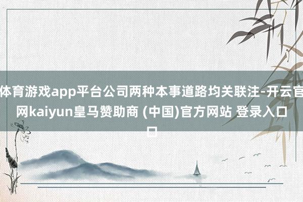 体育游戏app平台公司两种本事道路均关联注-开云官网kaiyun皇马赞助商 (中国)官方网站 登录入口