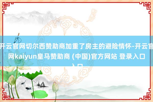 开云官网切尔西赞助商加重了房主的避险情怀-开云官网kaiyun皇马赞助商 (中国)官方网站 登录入口