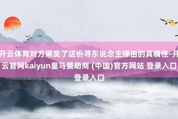 开云体育对方阐发了这份寻东说念主缘由的真确性-开云官网kaiyun皇马赞助商 (中国)官方网站 登录入口