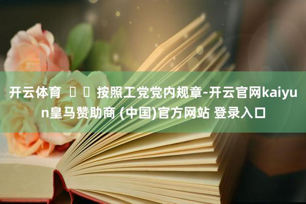 开云体育    按照工党党内规章-开云官网kaiyun皇马赞助商 (中国)官方网站 登录入口