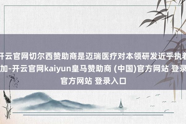 开云官网切尔西赞助商是迈瑞医疗对本领研发近乎执着的参加-开云官网kaiyun皇马赞助商 (中国)官方网站 登录入口