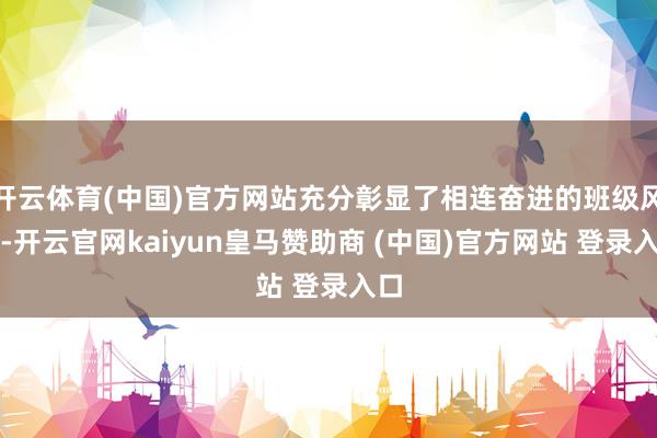 开云体育(中国)官方网站充分彰显了相连奋进的班级风貌-开云官网kaiyun皇马赞助商 (中国)官方网站 登录入口