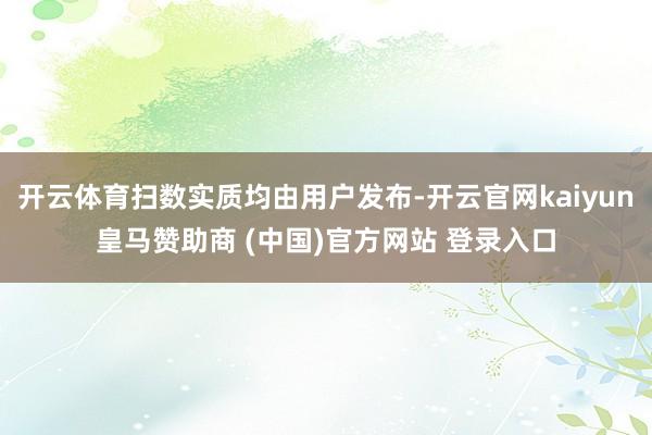 开云体育扫数实质均由用户发布-开云官网kaiyun皇马赞助商 (中国)官方网站 登录入口