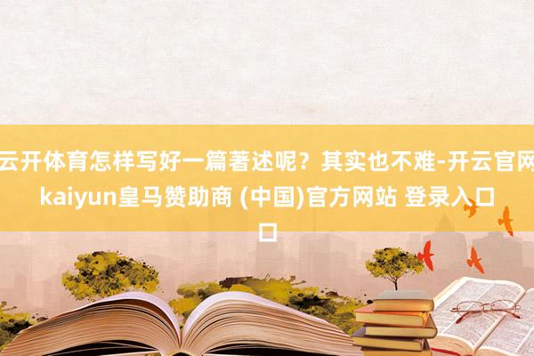 云开体育怎样写好一篇著述呢？其实也不难-开云官网kaiyun皇马赞助商 (中国)官方网站 登录入口