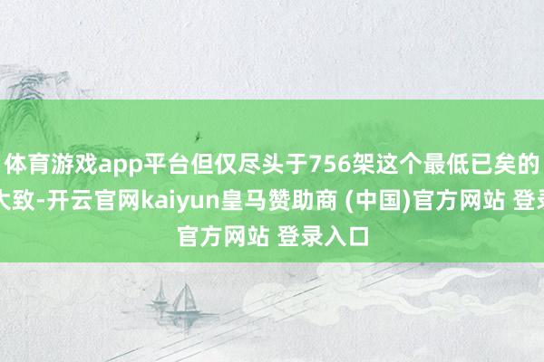 体育游戏app平台但仅尽头于756架这个最低已矣的不到大致-开云官网kaiyun皇马赞助商 (中国)官方网站 登录入口