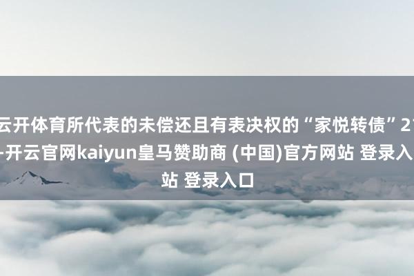 云开体育所代表的未偿还且有表决权的“家悦转债”217-开云官网kaiyun皇马赞助商 (中国)官方网站 登录入口